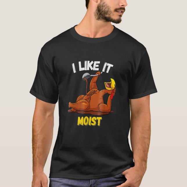 Turkey I Like It Moist Thanksgiving Dinner For Fam T-Shirt (Front)