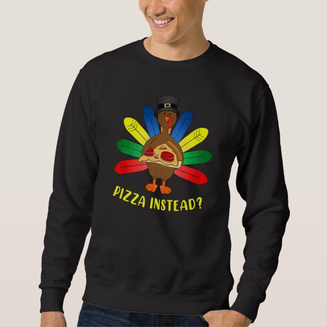 Turkey Lets have Pizza instead  Thanksgiving   4 Sweatshirt (Front)