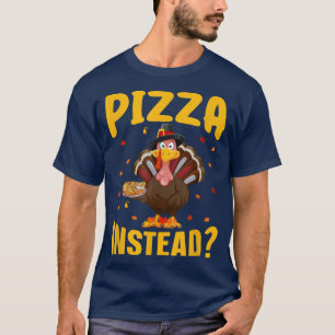 Turkey Pizza Instead Funny Thanksgiving 34125754 T-Shirt
