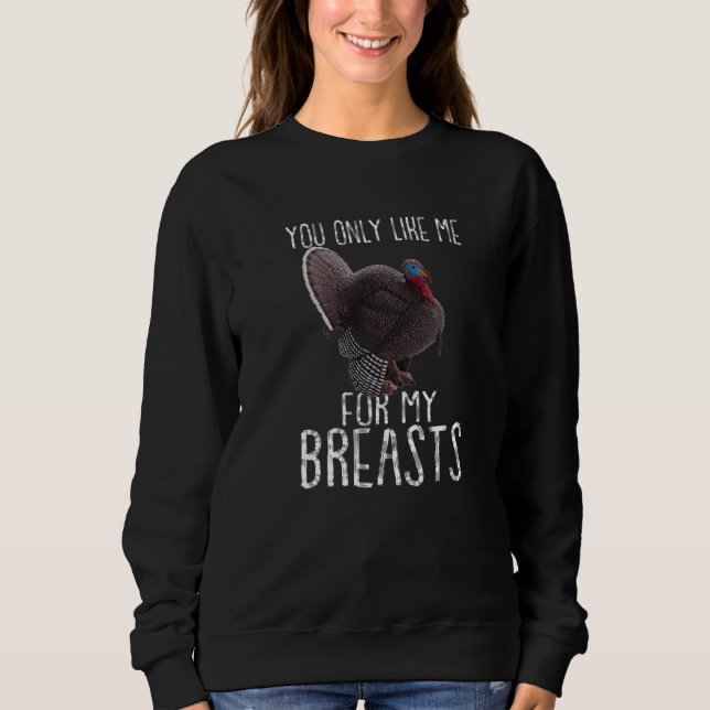 Turkey Thanksgiving  You Only Like Me for My Breas Sweatshirt (Front)