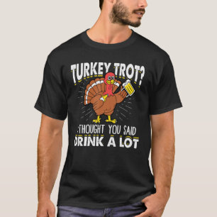 Turkey Trot I Thought You Said Drink A Lot Thanksg T-Shirt