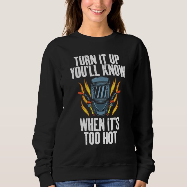 Turn it up you will know when its too hot  Welding Sweatshirt (Front)