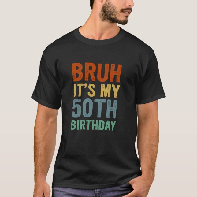 Turning 50 Years Old B Day Bruh It s My 50th Birth T-Shirt (Front)