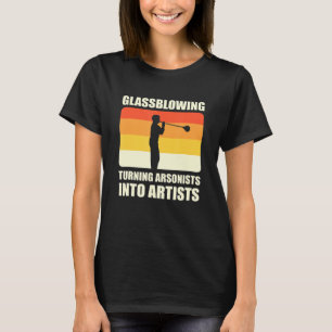 Turning Arsonists Into Artists Glass Blowing T-Shirt