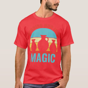 Turning Mud In to Magic Pottery Funny Clay Ceramic T-Shirt