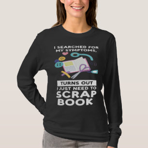 turns out I need scrapbook scrapbooking T-Shirt