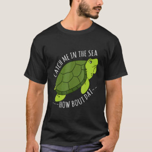 Turtle Catch Me In The Sea How Bout Dat T-Shirt