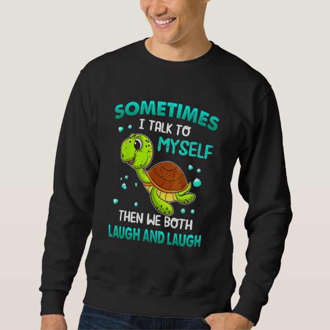 Turtle Sometimes I Talk To Myself Then We Both Lau Sweatshirt (Front)