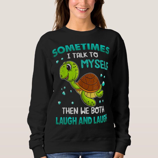 Turtle Sometimes I Talk To Myself Then We Both Lau Sweatshirt (Front)