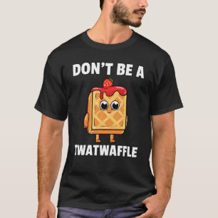 Twatwaffle Dont Be A Twatwaffle Waffle Humour Te T-Shirt