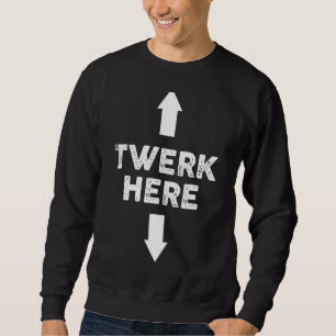 Twerk Here   Twerk Here Dance  Adult Humour Sweatshirt