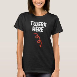 Twerk Here   Twerk Here Dance   Adult Humour T-Shirt