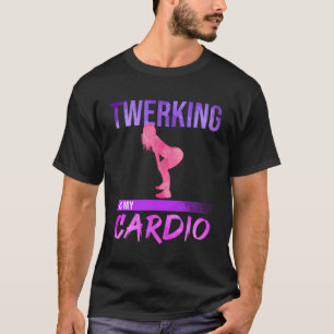 Twerking Is My Cardio Twerk Dance T-Shirt