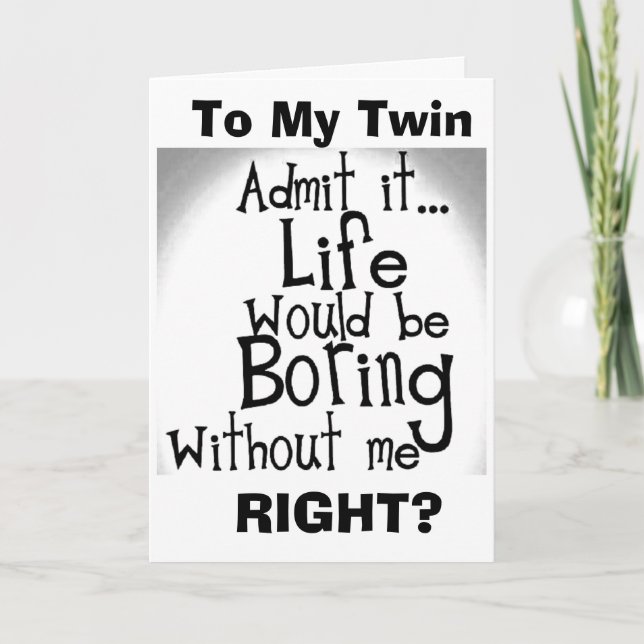 ***TWIN*** U KNOW YOU'D BE BORED WITHOUT ME! CARD (Front)