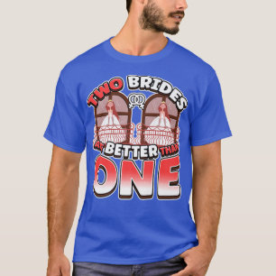 Two Brides Are Better Than One Lesbianlove Femme L T-Shirt