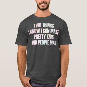 two things i know i can make pretty kids and peopl T-Shirt