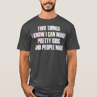 two things i know i can make pretty kids and peopl T-Shirt