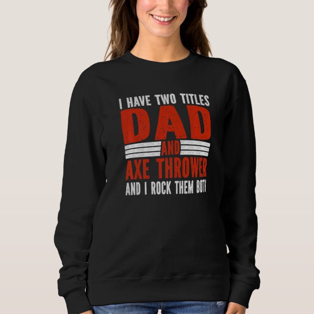Two Titles Dad and Axe Thrower Axe Throwing   Sweatshirt (Front)