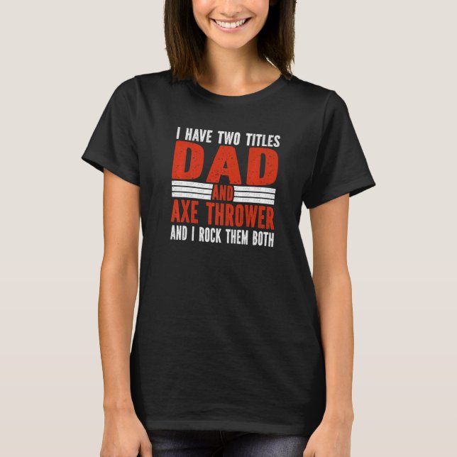 Two Titles Dad and Axe Thrower Axe Throwing   T-Shirt (Front)