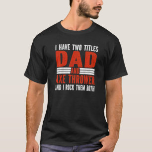 Two Titles Dad and Axe Thrower Axe Throwing   T-Shirt