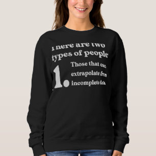 Two Types Of People Extrapolate Incomplete Data Sweatshirt