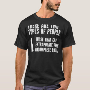 Two Types Of People Extrapolate Incomplete Data T-Shirt