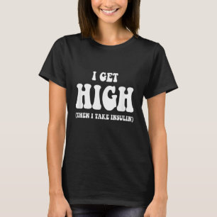 Type 1 Type 2 Diabetes Diabetic  Get High Insulin T-Shirt