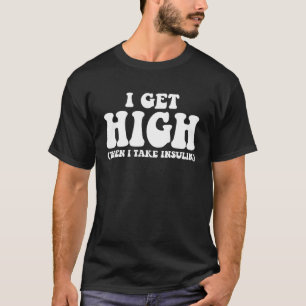 Type 1 Type 2 Diabetes Diabetic  Get High Insulin T-Shirt