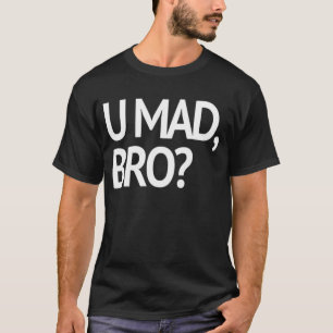 U MAD, BRO? T-SHIRT
