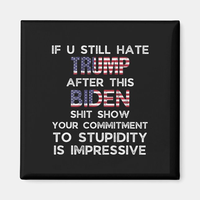 U Still Hate Trump After This Biden (on Back)  Magnet (Front)