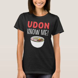 Udon Know Me Noodle Soup Enthusiast T-Shirt