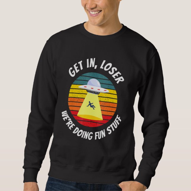 Ufo Alien Abduction   Get In Loser Sweatshirt (Front)