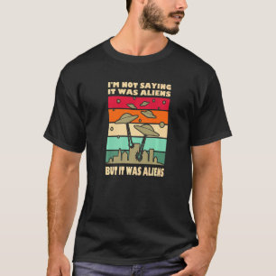 Ufo Flying Saucer Invasion Im Not Saying It Was Al T-Shirt