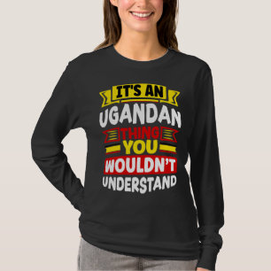 Ugandan Uganda Ugandan Flag Its An Ugandan Thing T-Shirt