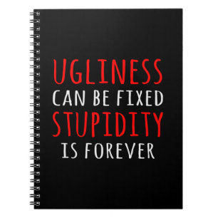 Ugliness can be fixed stupidity is forever notebook