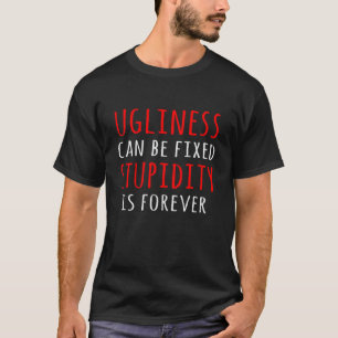 Ugliness can be fixed stupidity is forever T-Shirt