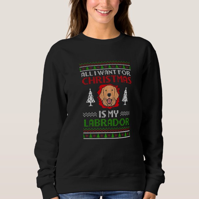 Ugly All I want for Christmas is my Labrador Chris Sweatshirt (Front)