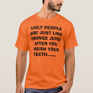UGLY PEOPLE ARE JUST LIKE ORANGE JUICE AFTER YO... T-Shirt