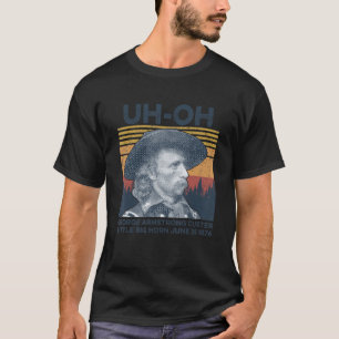 uh-oh George Armstrong Custer Little Bighorn June T-Shirt