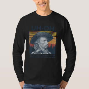 uh-oh George Armstrong Custer Little Bighorn June T-Shirt