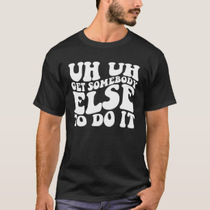 Uh Uh Get Somebody Else To Do It Groovy T-Shirt