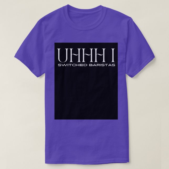 Uhhh i switched baristas 13 T-Shirt (Design Front)
