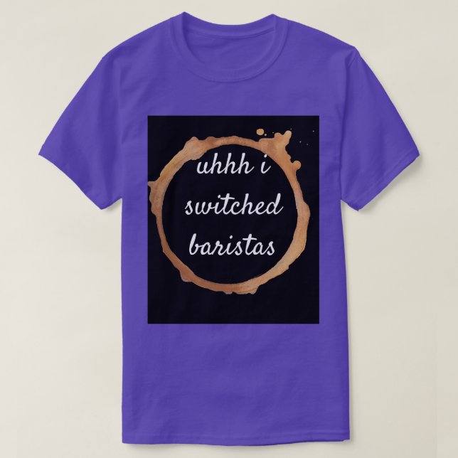 Uhhh i switched baristas 17 T-Shirt (Design Front)