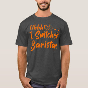 Uhhh I Switched Baristas 21 T-Shirt