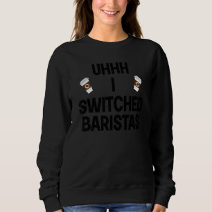 Uhhh I Switched Baristas Meme Coffe Cup Sweatshirt