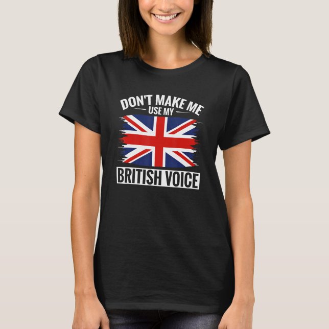 UK Don't Make Me Use My British Voice Great Britai T-Shirt (Front)