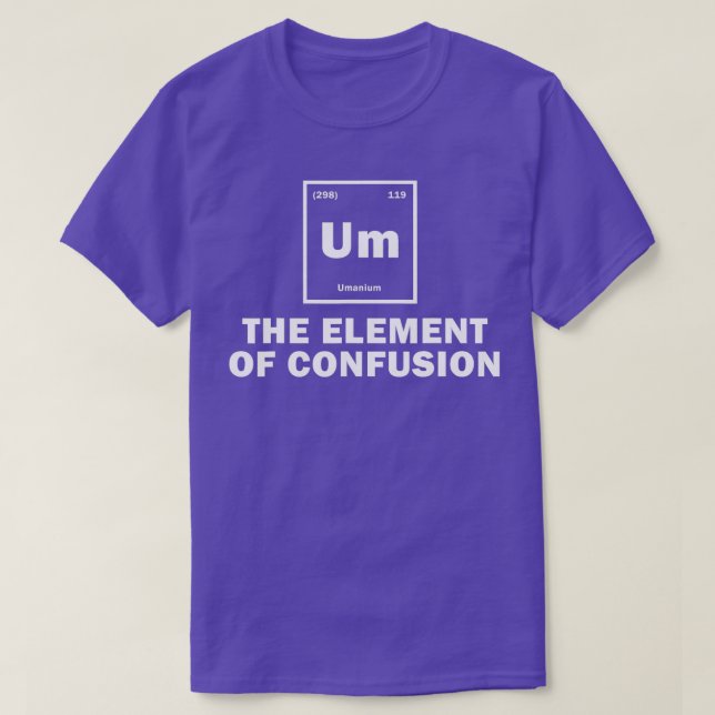 Um he Element Of Confusion Funny Science Students  T-Shirt (Design Front)