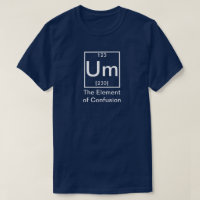 Um: The Element of Confusion Funny Chemistry T-Shi