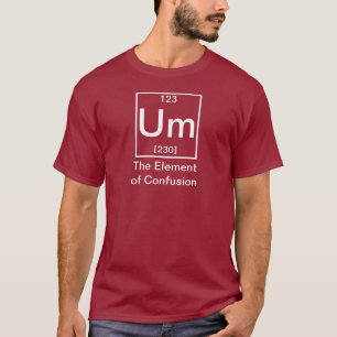 Um: The Element of Confusion Funny Chemistry T-Shi T-Shirt