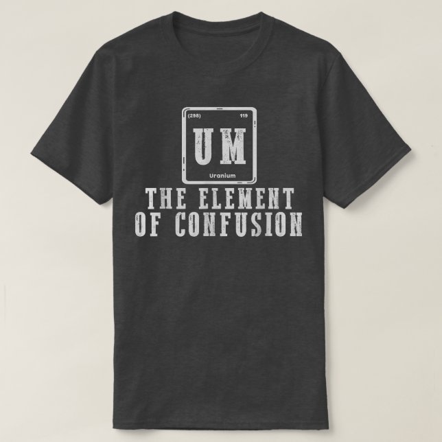 Um The Element Of Confusion Funny Science Students T-Shirt (Design Front)